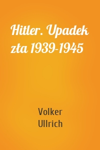 Hitler. Upadek zła 1939-1945