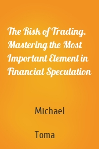 The Risk of Trading. Mastering the Most Important Element in Financial Speculation