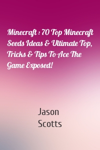 Minecraft : 70 Top Minecraft Seeds Ideas & Ultimate Top, Tricks & Tips To Ace The Game Exposed!