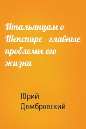 Обложка книги «Итальянцам о Шекспире - главные проблемы его жизни» — Юрий Домбровский