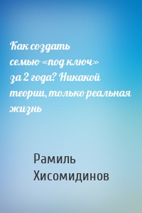 Как создать семью «под ключ» за 2 года? Никакой теории, только реальная жизнь