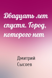 Двадцать лет спустя. Город, которого нет