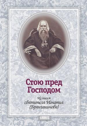 Обложка книги «Стою пред Господом. Из писем святителя Игнатия (Брянчанинова)» — Святитель Игнатий