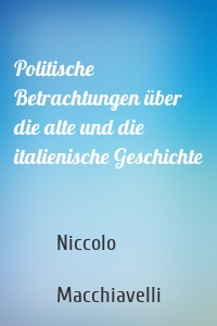 Politische Betrachtungen über die alte und die italienische Geschichte