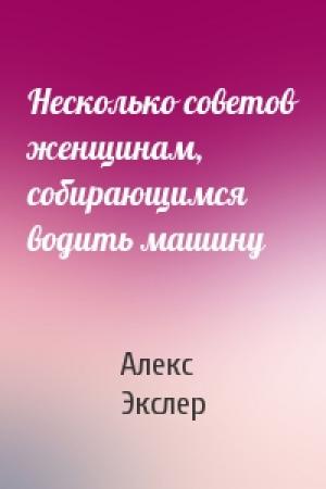 Обложка книги «Несколько советов женщинам, собирающимся водить машину» — Алекс Экслер