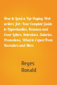 How to Land a Top-Paying Web writers Job: Your Complete Guide to Opportunities, Resumes and Cover Letters, Interviews, Salaries, Promotions, What to Expect From Recruiters and More