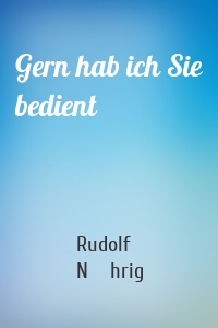 Gern hab ich Sie bedient