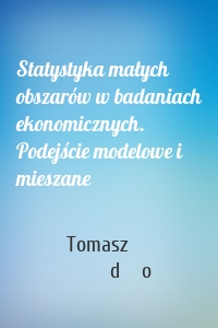 Statystyka małych obszarów w badaniach ekonomicznych. Podejście modelowe i mieszane