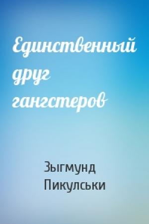 Обложка книги «Единственный друг гангстеров» — Зыгмунд Пикулськи