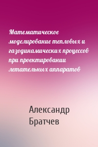 Математическое моделирование тепловых и газодинамических процессов при проектировании летательных аппаратов