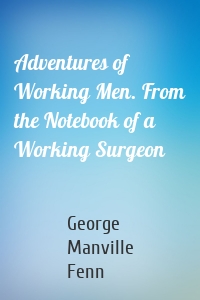 Adventures of Working Men. From the Notebook of a Working Surgeon