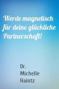 Werde magnetisch für deine glückliche Partnerschaft!