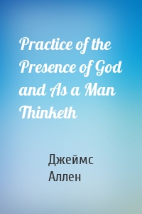 Practice of the Presence of God and As a Man Thinketh