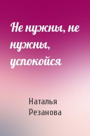 Обложка книги «Не нужны, не нужны, успокойся» — Наталья Резанова