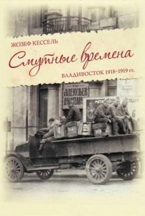 Обложка книги «Смутные времена. Владивосток 1918-1919 гг.» — Жозеф Кессель