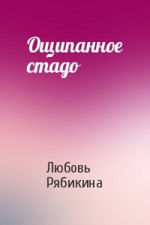 Обложка книги «Ощипанное стадо» — Любовь Рябикина