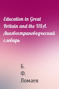 Education in Great Britain and the USA. Лингвострановедческий словарь