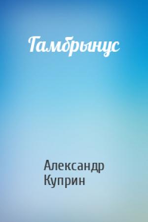 Обложка книги «Гамбрынус» — Александр Куприн
