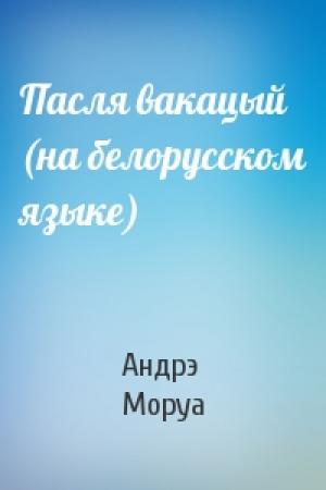 Обложка книги «Пасля вакацый (на белорусском языке)» — Андрэ Моруа