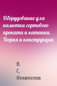 Оборудование для намотки сортового проката и катанки. Теория и конструкции