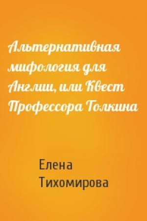 Обложка книги «Альтернативная мифология для Англии, или Квест Профессора Толкина» — Елена Тихомирова