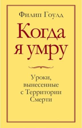 Обложка книги «Когда я умру. Уроки, вынесенные с Территории Смерти» — Филип Гоулд
