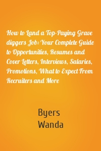 How to Land a Top-Paying Grave diggers Job: Your Complete Guide to Opportunities, Resumes and Cover Letters, Interviews, Salaries, Promotions, What to Expect From Recruiters and More