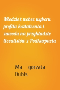 Młodzież wobec wyboru profilu kształcenia i zawodu na przykładzie licealistów z Podkarpacia