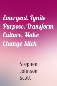 Emergent. Ignite Purpose, Transform Culture, Make Change Stick