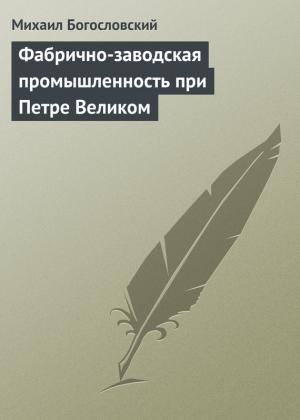 Обложка книги «Фабрично-заводская промышленность при Петре Великом» — Михаил Богословский