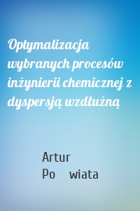 Optymalizacja wybranych procesów inżynierii chemicznej z dyspersją wzdłużną