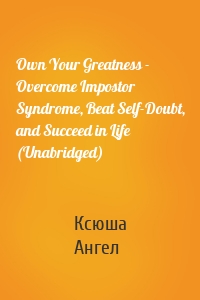Own Your Greatness - Overcome Impostor Syndrome, Beat Self-Doubt, and Succeed in Life (Unabridged)