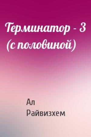 Обложка книги «Терминатор - 3 (с половиной)» — Ал Райвизхем