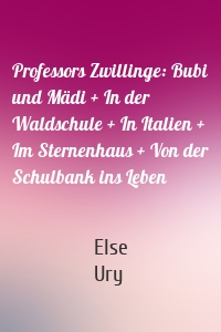 Professors Zwillinge: Bubi und Mädi + In der Waldschule + In Italien + Im Sternenhaus + Von der Schulbank ins Leben