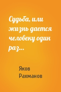 Судьба, или жизнь дается человеку один раз…