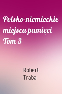 Polsko-niemieckie miejsca pamięci Tom 3