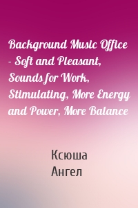 Background Music Office - Soft and Pleasant, Sounds for Work, Stimulating, More Energy and Power, More Balance