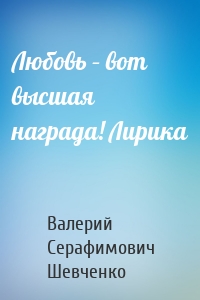 Любовь – вот высшая награда! Лирика