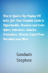 How to Land a Top-Paying OR techs Job: Your Complete Guide to Opportunities, Resumes and Cover Letters, Interviews, Salaries, Promotions, What to Expect From Recruiters and More