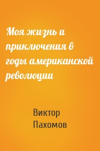 Моя жизнь и приключения в годы американской революции