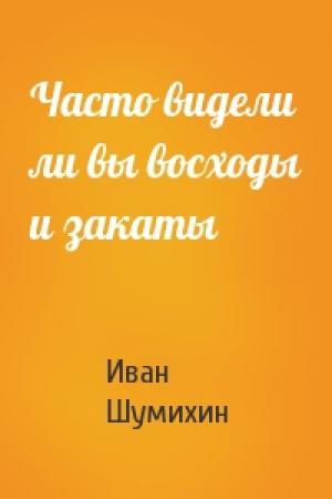 Обложка книги «Часто видели ли вы восходы и закаты» — Иван Шумихин