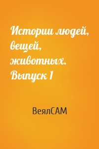 Истории людей, вещей, животных. Выпуск 1