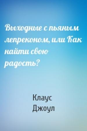 Обложка книги «Выходные с пьяным лепреконом, или Как найти свою радость?» — Клаус Дж. Джоул