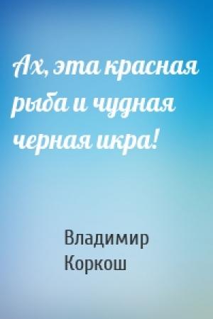 Обложка книги «Ах, эта красная рыба и чудная черная икра!» — Владимир Васильевич Коркош