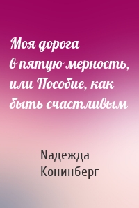 Моя дорога в пятую мерность, или Пособие, как быть счастливым