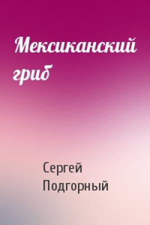 Обложка книги «Мексиканский гриб» — Сергей Подгорный