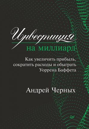 Обложка книги «Инвестиция на миллиард. Как увеличить прибыль, сократить расходы и обыграть Уоррена Баффета» — Андрей Черных