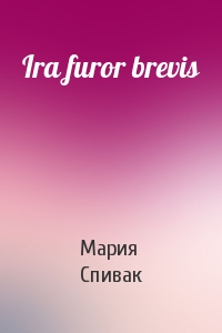 Мария Спивак - Ira furor brevis