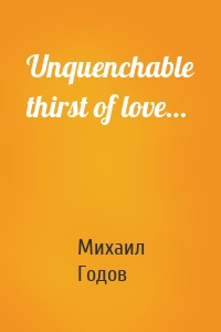 Unquenchable thirst of love…
