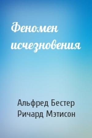 Обложка книги «Феномен исчезновения» — Альфред Бестер, Ричард Мэтисон